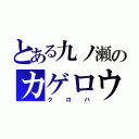 とある九ノ瀬のカゲロウ（クロハ）