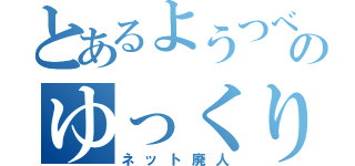 とあるようつべのゆっくり実況者（ネット廃人）