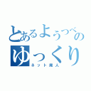 とあるようつべのゆっくり実況者（ネット廃人）