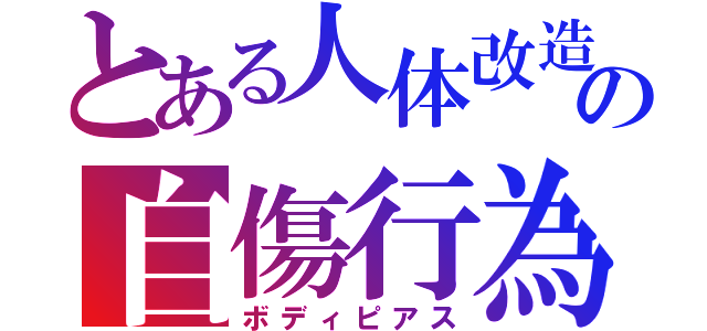 とある人体改造狂の自傷行為（ボディピアス）