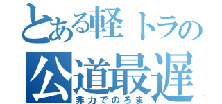 とある軽トラの公道最遅伝説（非力でのろま）