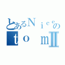 とあるＮｉｃｅのｔｏ ｍｅｅｔⅡ（）