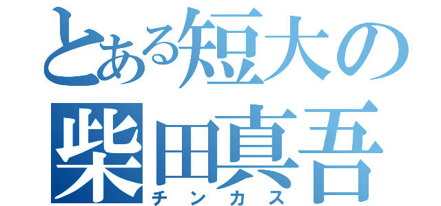 とある短大の柴田真吾（チンカス）