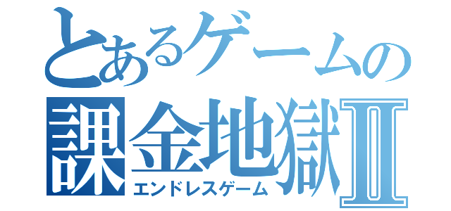 とあるゲームの課金地獄Ⅱ（エンドレスゲーム）