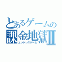 とあるゲームの課金地獄Ⅱ（エンドレスゲーム）