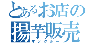 とあるお店の揚芋販売人（マックルー）