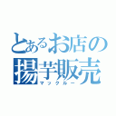 とあるお店の揚芋販売人（マックルー）