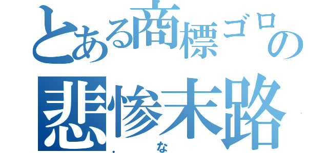 とある商標ゴロの悲惨末路（．な　）