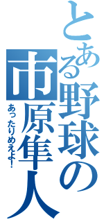 とある野球の市原隼人（あったりめえよ！）