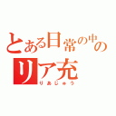 とある日常の中のリア充（りあじゅう）