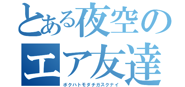 とある夜空のエア友達（ボクハトモダチガスクナイ）