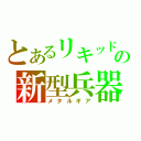 とあるリキッドの新型兵器（メタルギア）