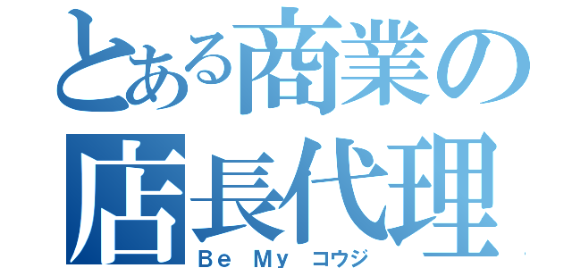 とある商業の店長代理（Ｂｅ Ｍｙ コウジ）