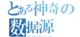 とある神奇の数据源（ＥｎｄＯｆＳｔｒｅａｍ）