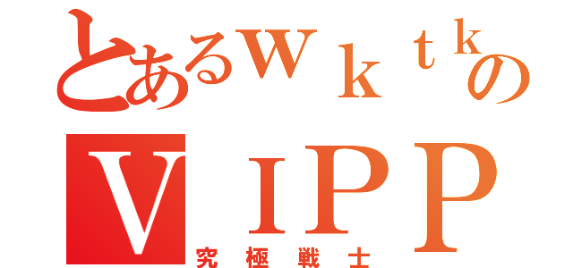 とあるｗｋｔｋのＶＩＰＰＥＲ達（究極戦士）