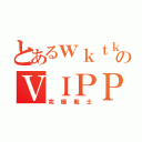 とあるｗｋｔｋのＶＩＰＰＥＲ達（究極戦士）