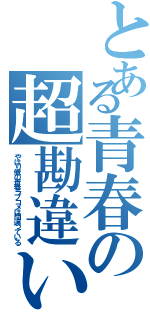 とある青春の超勘違い（やはり俺の青春ラブコメは間違っている）