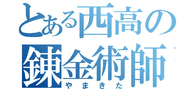 とある西高の錬金術師（やまきた）