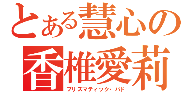 とある慧心の香椎愛莉（プリズマティック・バド）