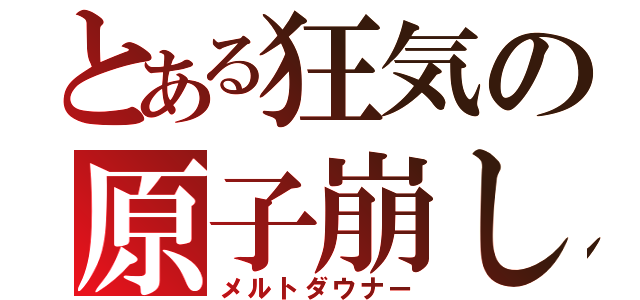 とある狂気の原子崩し（メルトダウナー）