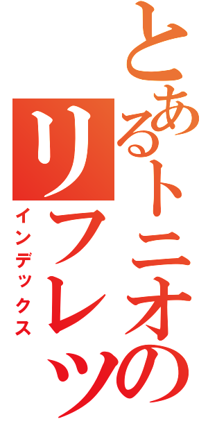 とあるトニオのリフレッシュ（インデックス）