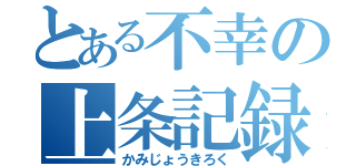 とある不幸の上条記録（かみじょうきろく）