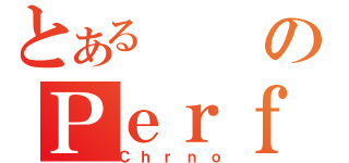 とあるのＰｅｒｆｅｃｔｆｒｅｅｚｅ（Ｃｈｒｎｏ）