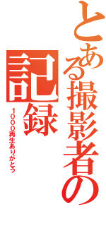 とある撮影者の記録（１０００再生ありがとう）