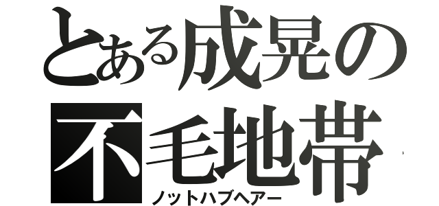 とある成晃の不毛地帯（ノットハブヘアー）