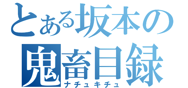 とある坂本の鬼畜目録（ナチュキチュ）