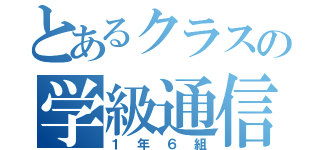 とあるクラスの学級通信（１年６組）