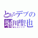 とあるデブの堀川聖也（使えないクズ）