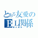 とある友愛のＢＬ関係（愛の関係♥）