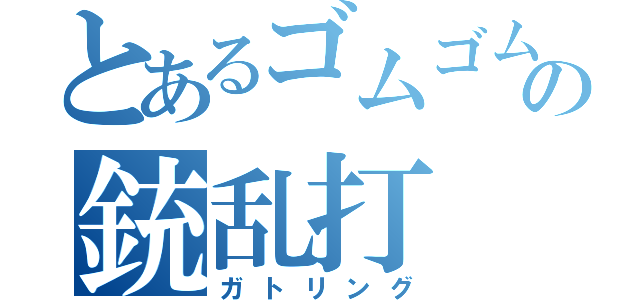 とあるゴムゴムの銃乱打（ガトリング）