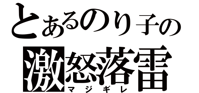 とあるのり子の激怒落雷（マジギレ）