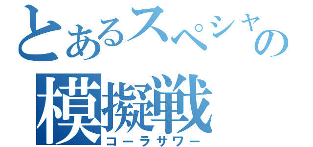 とあるスペシャルの模擬戦（コーラサワー）