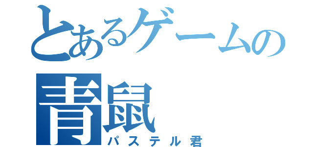 とあるゲームの青鼠（パステル君）