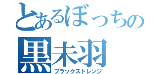 とあるぼっちの黒未羽（ブラックストレンジ）