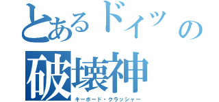 とあるドイツ　の破壊神　（キーボード・クラッシャー）