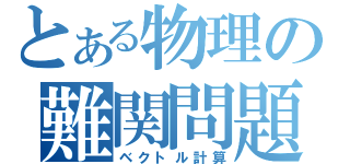 とある物理の難関問題（ベクトル計算）