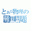 とある物理の難関問題（ベクトル計算）