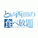 とある西田の食べ放題（インデックス）