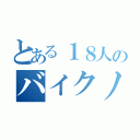 とある１８人のバイクノリ（）