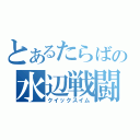 とあるたらばの水辺戦闘（クイックスイム）