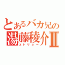 とあるバカ兄の湯藤稜介Ⅱ（ユトリョー）