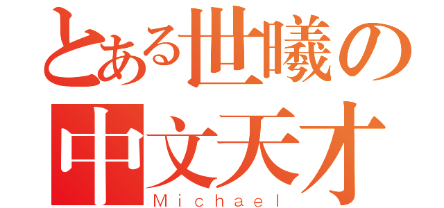 とある世曦の中文天才（Ｍｉｃｈａｅｌ）