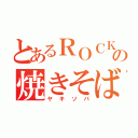 とあるＲＯＣＫＴＯＷＮの焼きそば（ヤキソバ）