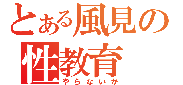 とある風見の性教育（やらないか）