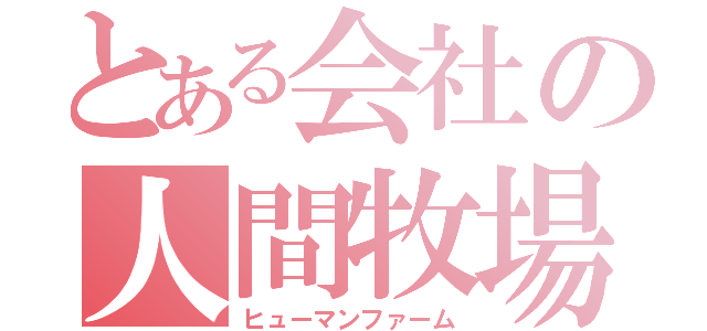 とある会社の人間牧場（ヒューマンファーム）