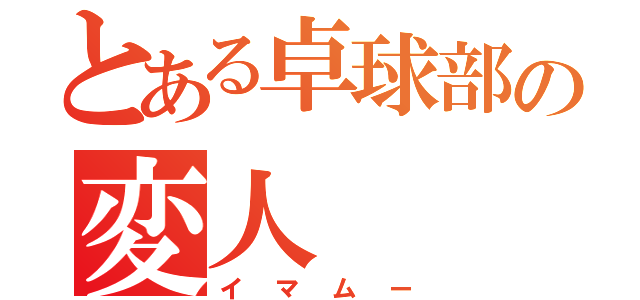 とある卓球部の変人（イマムー）